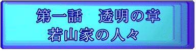 第一話　透明の章 若山家の人々 