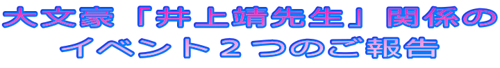 大文豪「井上靖先生」関係の イベント２つのご報告