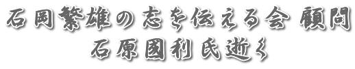 石岡繁雄の志を伝える会 顧問 石原國利氏逝く 