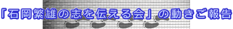 「石岡繁雄の志を伝える会」の動きご報告