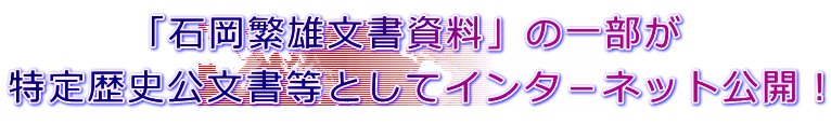 「石岡繁雄文書資料」の一部が 特定歴史公文書等としてインタ－ネット公開！